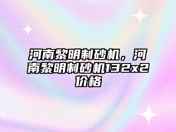 河南黎明制砂機，河南黎明制砂機132x2價格