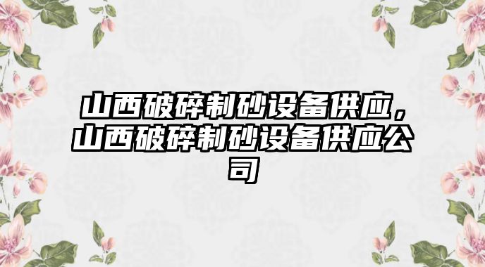 山西破碎制砂設備供應，山西破碎制砂設備供應公司