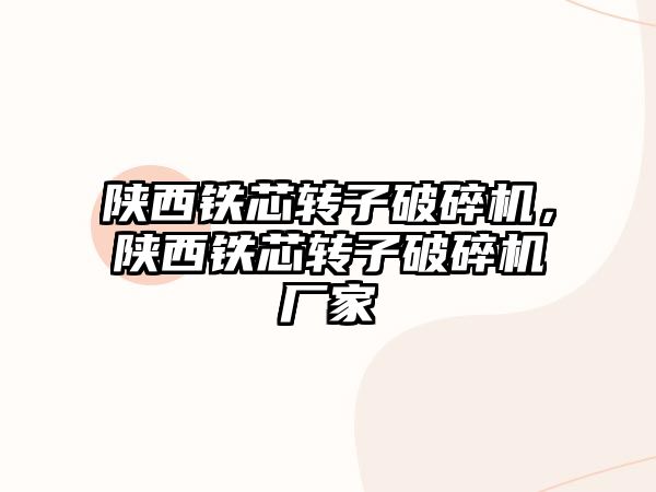 陜西鐵芯轉(zhuǎn)子破碎機，陜西鐵芯轉(zhuǎn)子破碎機廠家