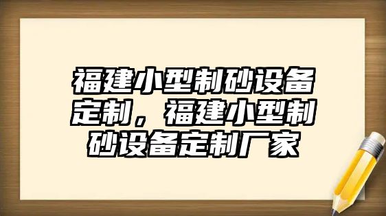 福建小型制砂設備定制，福建小型制砂設備定制廠家