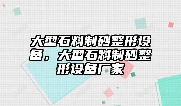 大型石料制砂整形設備，大型石料制砂整形設備廠家