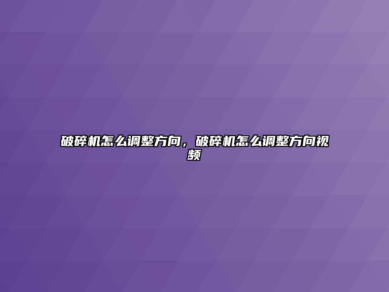 破碎機怎么調整方向，破碎機怎么調整方向視頻