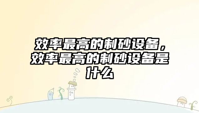 效率最高的制砂設備，效率最高的制砂設備是什么