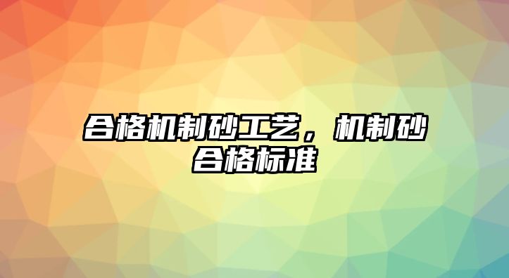 合格機(jī)制砂工藝，機(jī)制砂合格標(biāo)準(zhǔn)