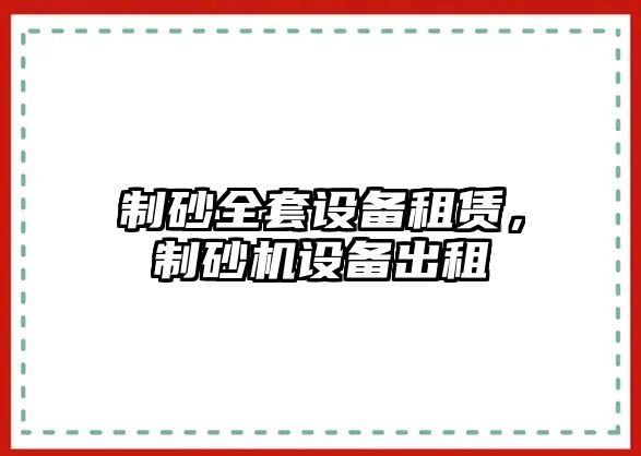 制砂全套設備租賃，制砂機設備出租