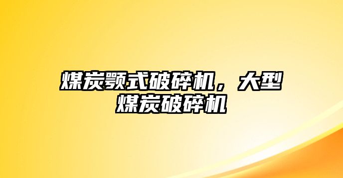 煤炭顎式破碎機，大型煤炭破碎機