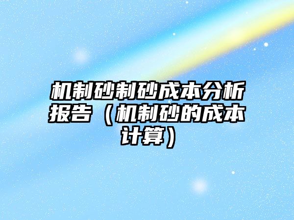 機制砂制砂成本分析報告（機制砂的成本計算）