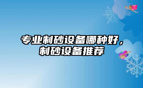 專業制砂設備哪種好，制砂設備推薦