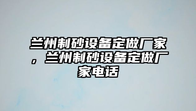 蘭州制砂設備定做廠家，蘭州制砂設備定做廠家電話