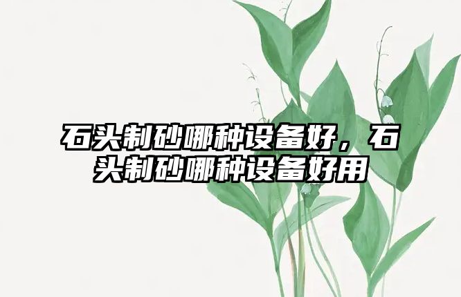 石頭制砂哪種設備好，石頭制砂哪種設備好用