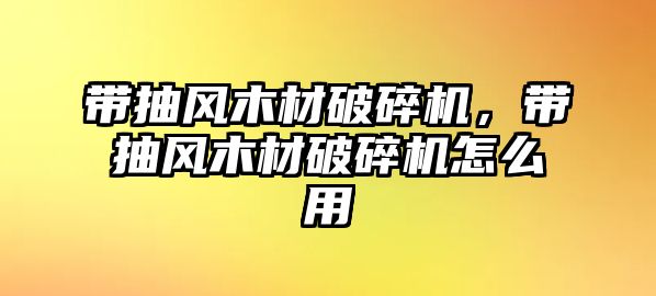 帶抽風(fēng)木材破碎機(jī)，帶抽風(fēng)木材破碎機(jī)怎么用