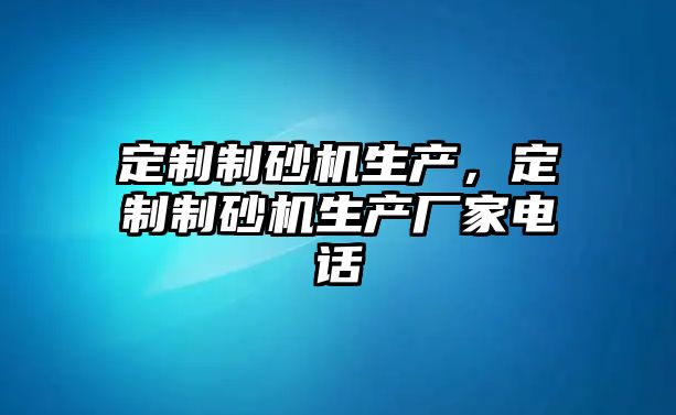 定制制砂機生產，定制制砂機生產廠家電話