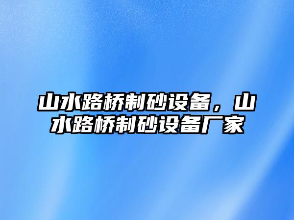 山水路橋制砂設(shè)備，山水路橋制砂設(shè)備廠家