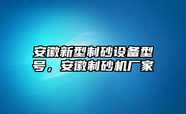 安徽新型制砂設備型號，安徽制砂機廠家