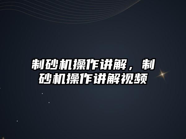 制砂機操作講解，制砂機操作講解視頻