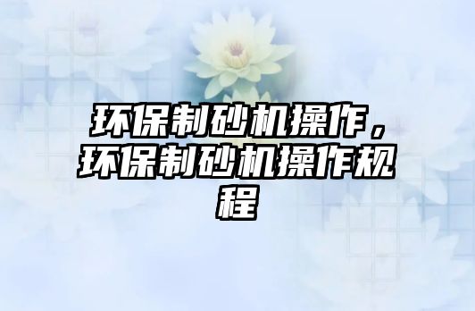 環保制砂機操作，環保制砂機操作規程