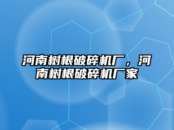 河南樹根破碎機廠，河南樹根破碎機廠家