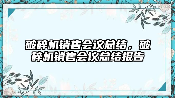 破碎機銷售會議總結，破碎機銷售會議總結報告