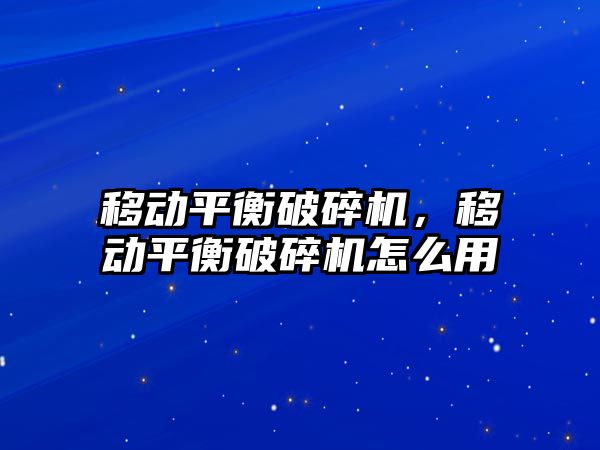 移動平衡破碎機，移動平衡破碎機怎么用