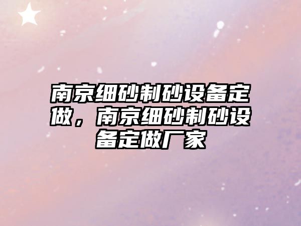 南京細砂制砂設備定做，南京細砂制砂設備定做廠家