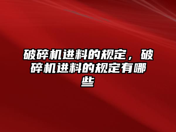 破碎機進料的規定，破碎機進料的規定有哪些