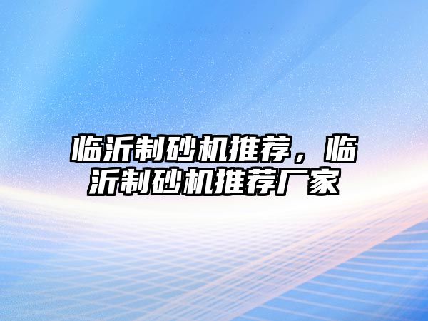 臨沂制砂機推薦，臨沂制砂機推薦廠家