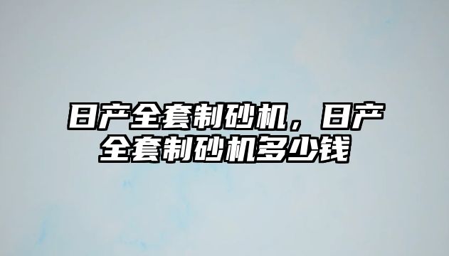 日產全套制砂機，日產全套制砂機多少錢