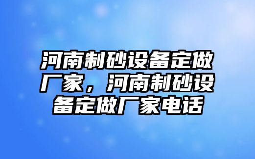 河南制砂設備定做廠家，河南制砂設備定做廠家電話