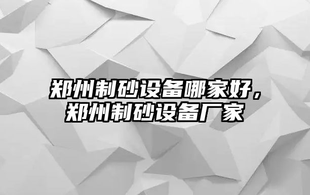 鄭州制砂設備哪家好，鄭州制砂設備廠家