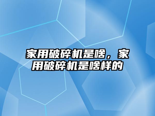 家用破碎機是啥，家用破碎機是啥樣的