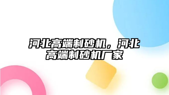 河北高端制砂機(jī)，河北高端制砂機(jī)廠家