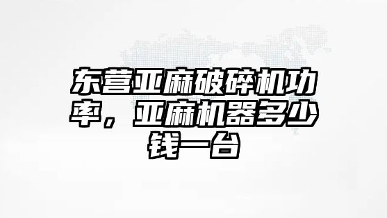 東營亞麻破碎機功率，亞麻機器多少錢一臺