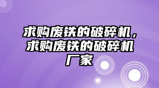 求購廢鐵的破碎機，求購廢鐵的破碎機廠家