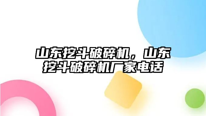 山東挖斗破碎機，山東挖斗破碎機廠家電話