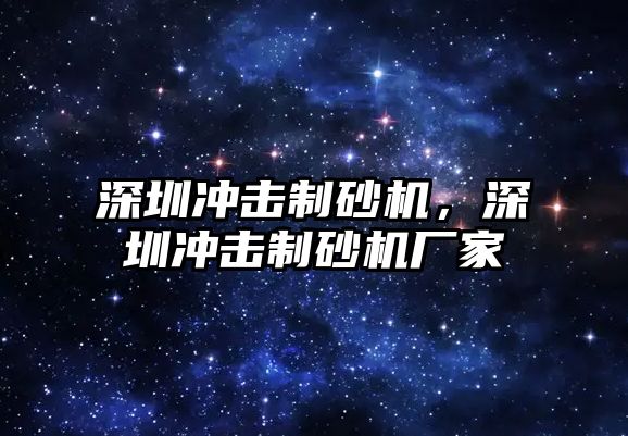 深圳沖擊制砂機，深圳沖擊制砂機廠家