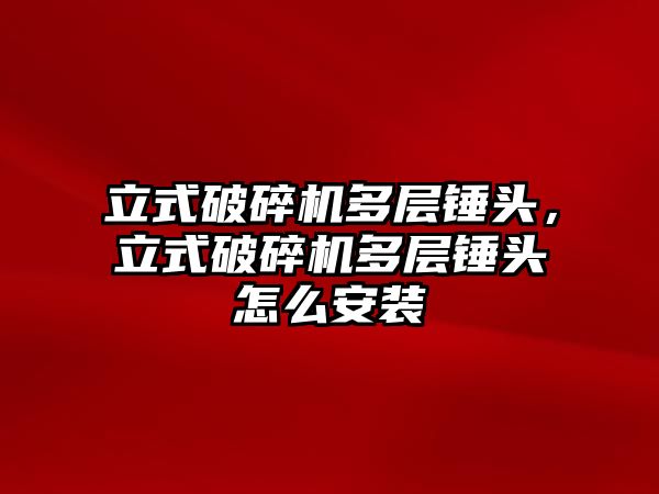 立式破碎機多層錘頭，立式破碎機多層錘頭怎么安裝