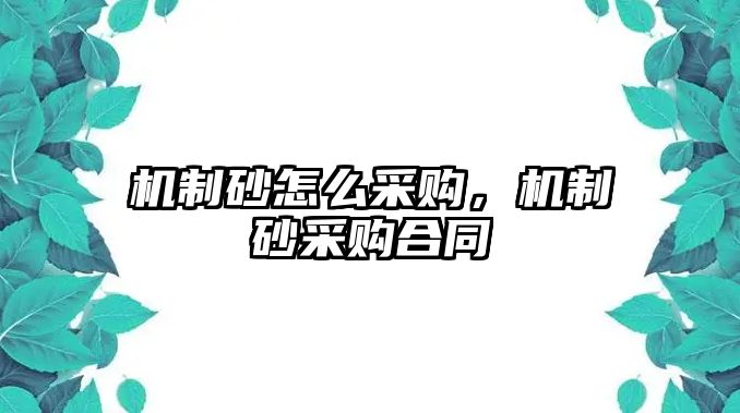 機制砂怎么采購，機制砂采購合同