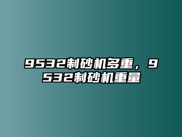 9532制砂機多重，9532制砂機重量