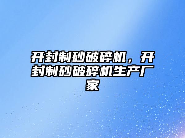 開封制砂破碎機，開封制砂破碎機生產廠家