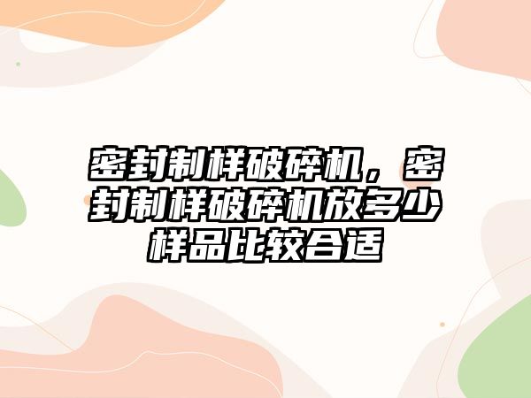 密封制樣破碎機，密封制樣破碎機放多少樣品比較合適