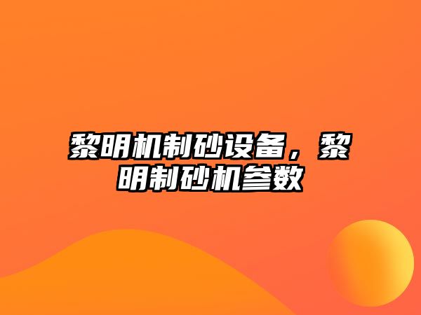 黎明機制砂設備，黎明制砂機參數