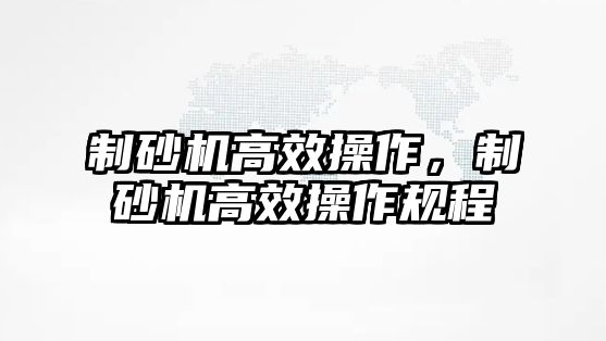 制砂機高效操作，制砂機高效操作規程