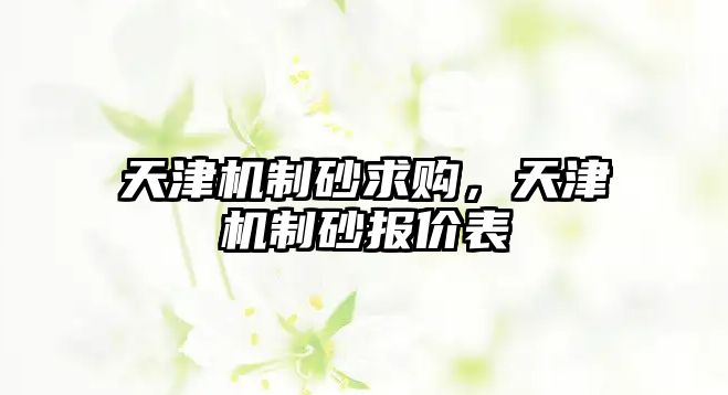 天津機制砂求購，天津機制砂報價表