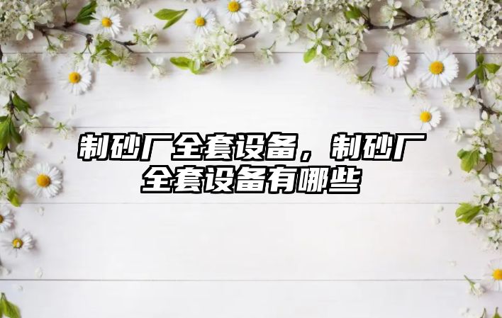 制砂廠全套設備，制砂廠全套設備有哪些