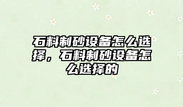 石料制砂設備怎么選擇，石料制砂設備怎么選擇的