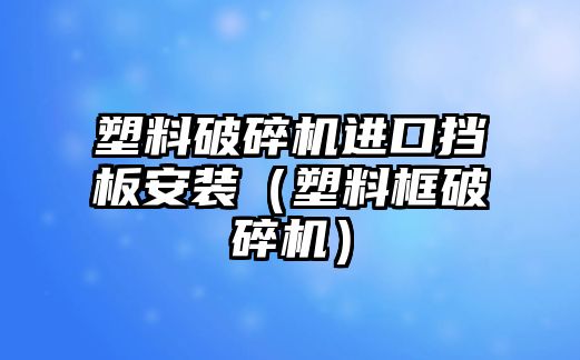 塑料破碎機進口擋板安裝（塑料框破碎機）