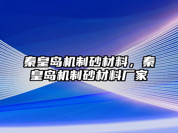 秦皇島機(jī)制砂材料，秦皇島機(jī)制砂材料廠家