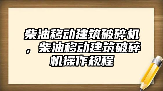 柴油移動建筑破碎機，柴油移動建筑破碎機操作規程