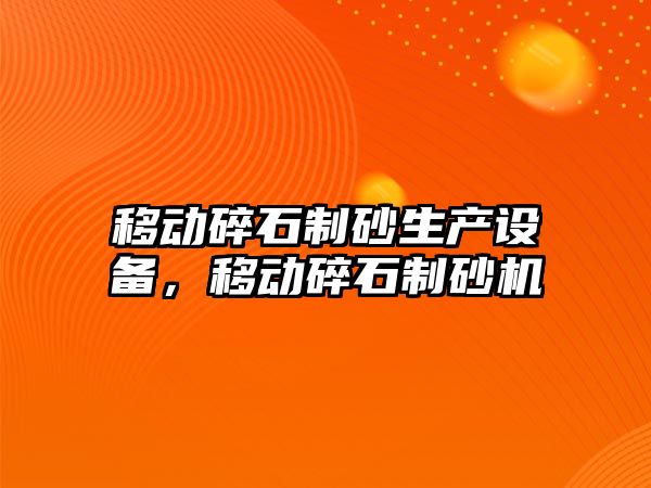 移動碎石制砂生產設備，移動碎石制砂機