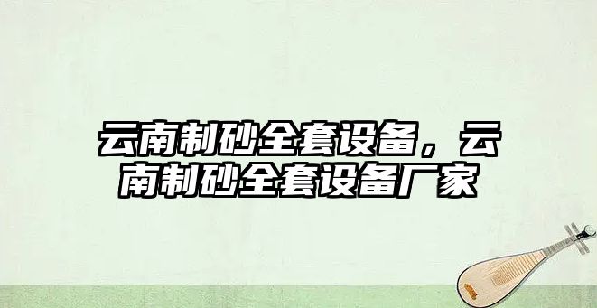 云南制砂全套設備，云南制砂全套設備廠家